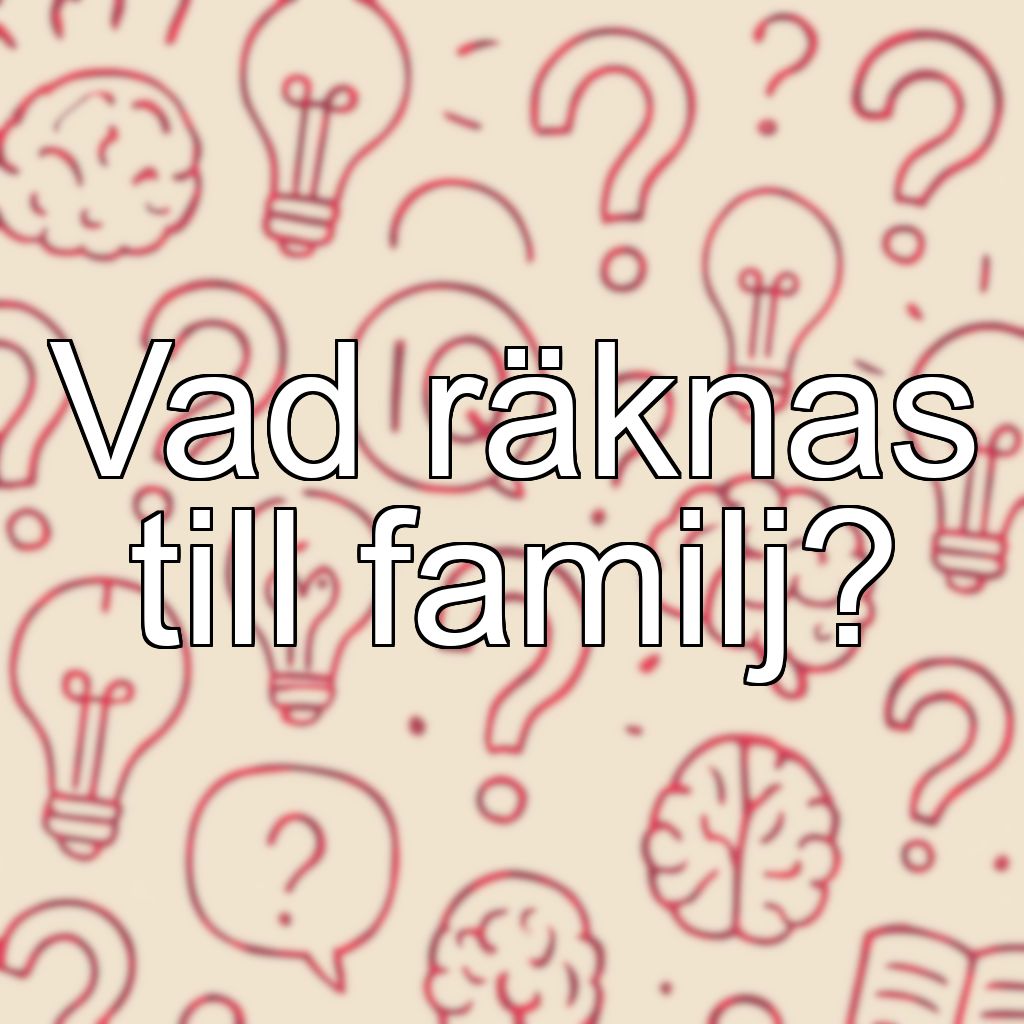 Vad räknas till familj?