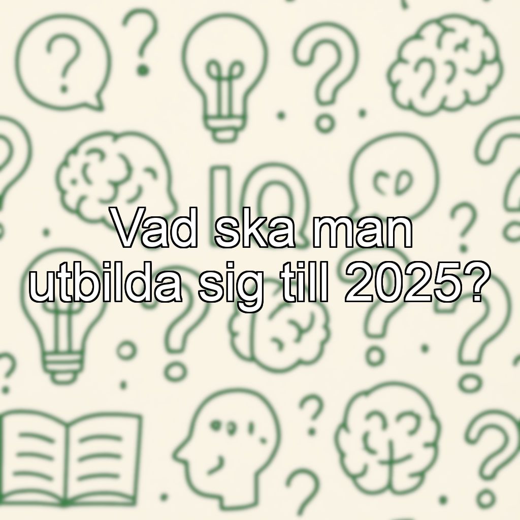 Vad ska man utbilda sig till 2025?