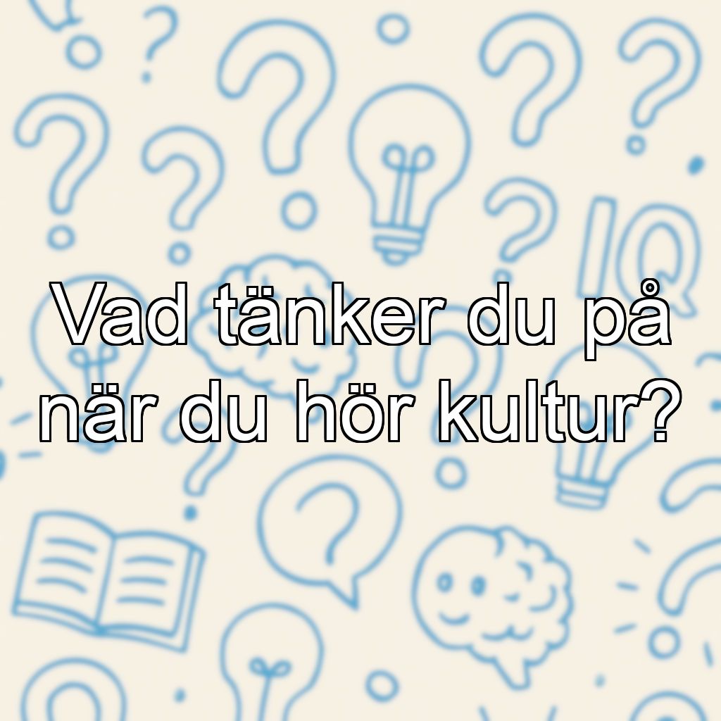 Vad tänker du på när du hör kultur?