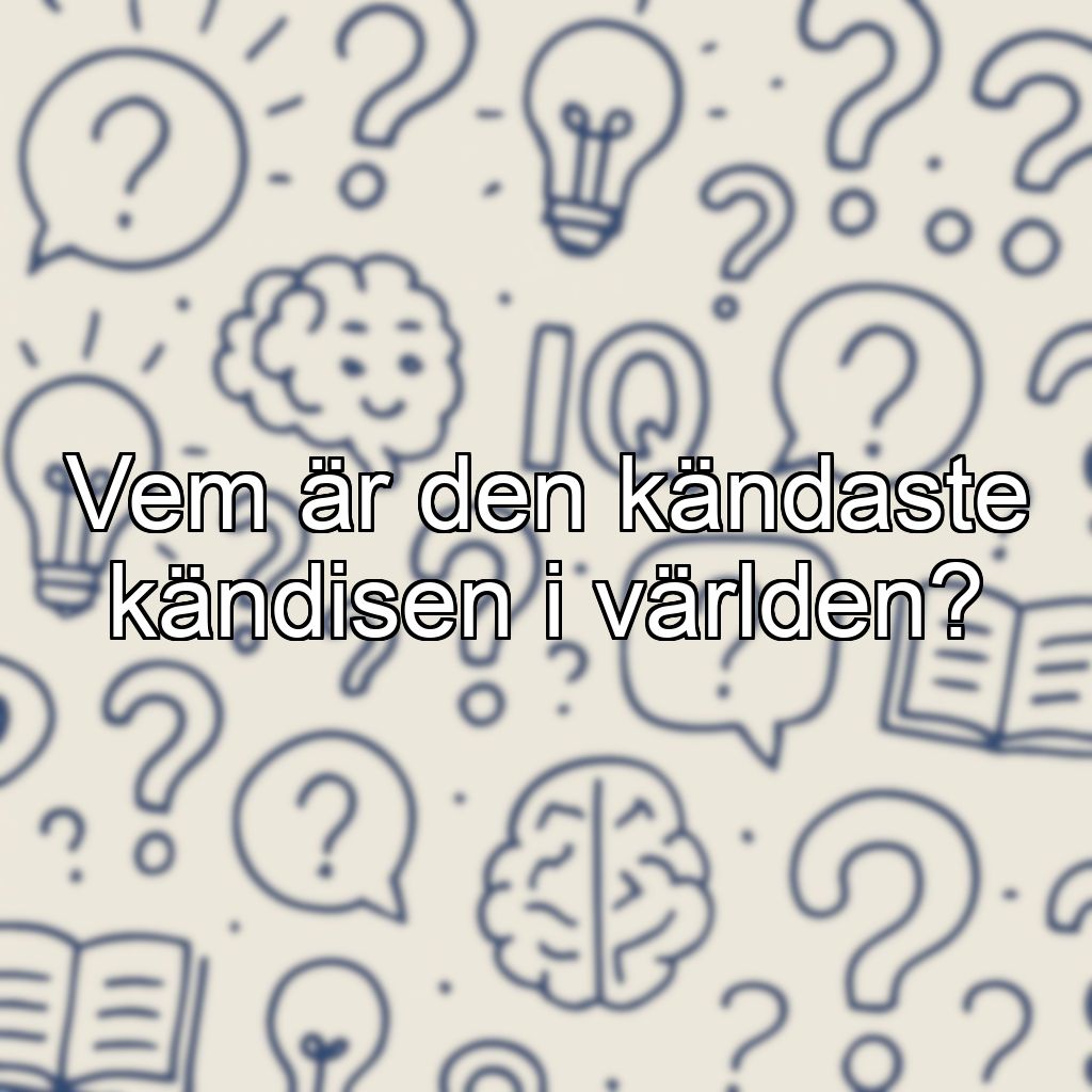 Vem är den kändaste kändisen i världen?
