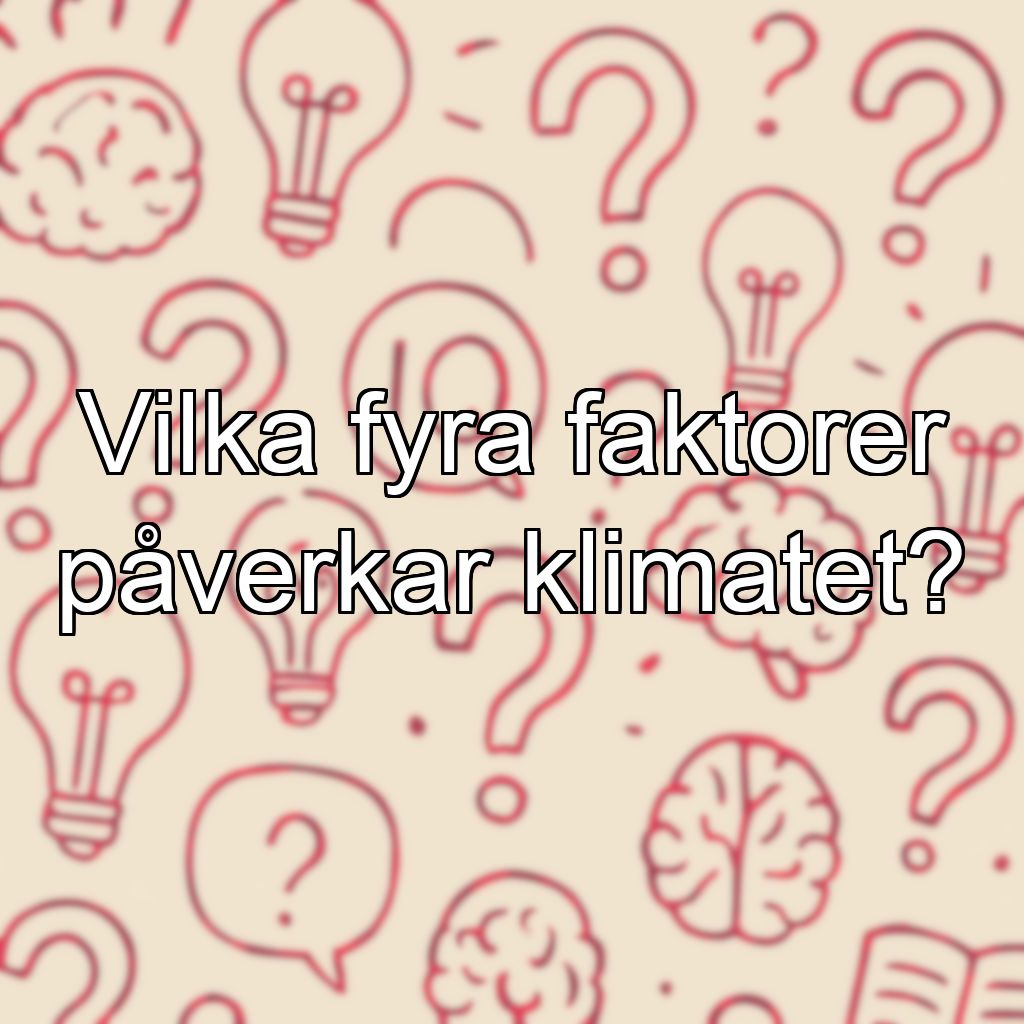 Vilka fyra faktorer påverkar klimatet?
