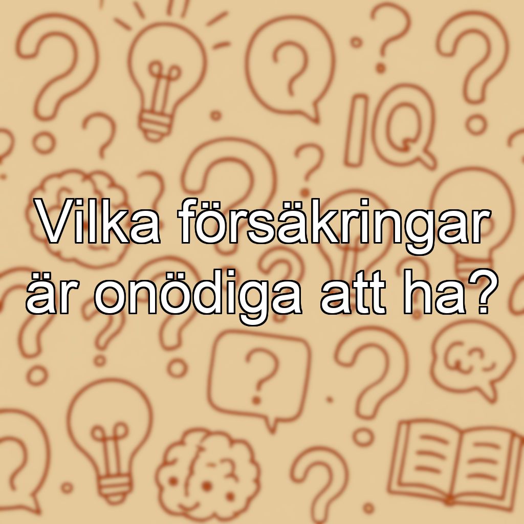 Vilka försäkringar är onödiga att ha?