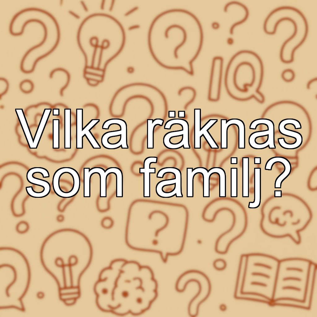 Vilka räknas som familj?