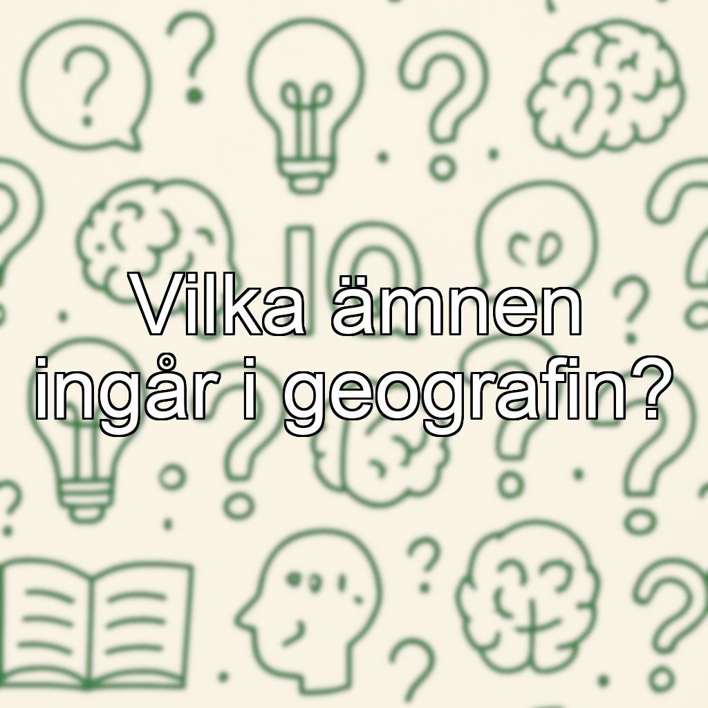Vilka ämnen ingår i geografin?