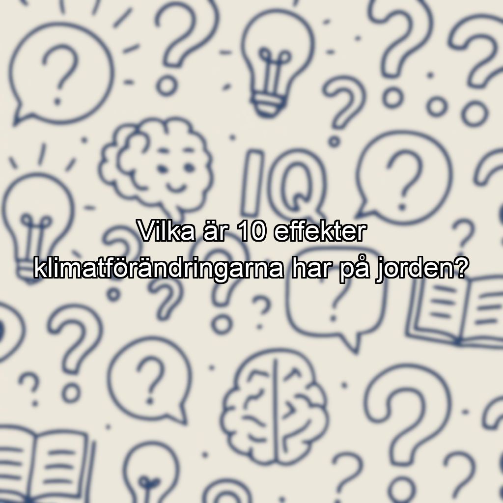 Vilka är 10 effekter klimatförändringarna har på jorden?