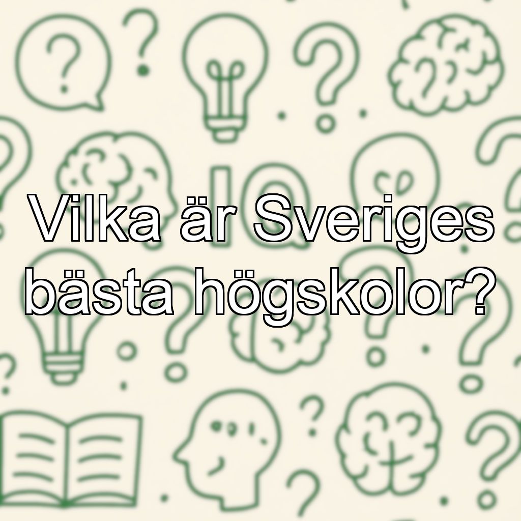 Vilka är Sveriges bästa högskolor?