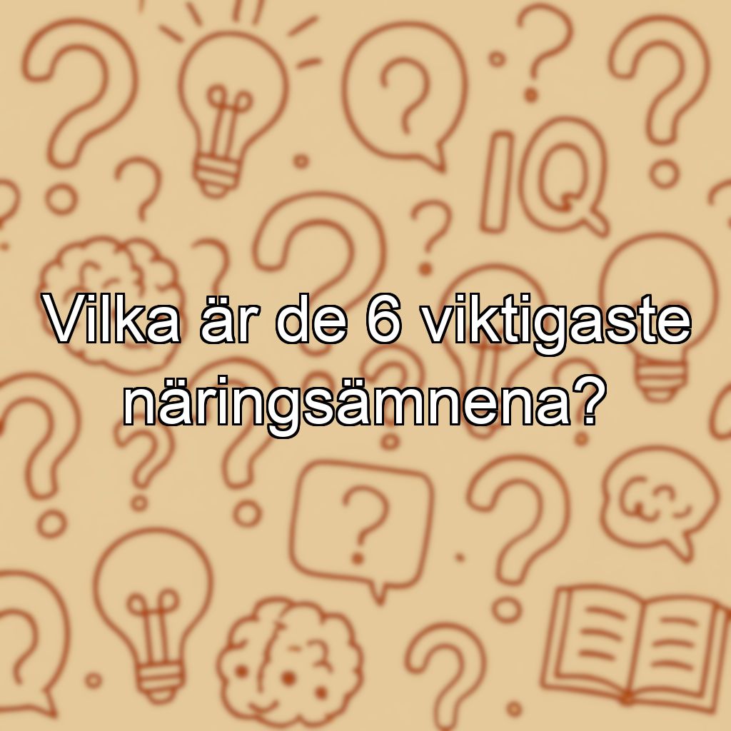 Vilka är de 6 viktigaste näringsämnena?