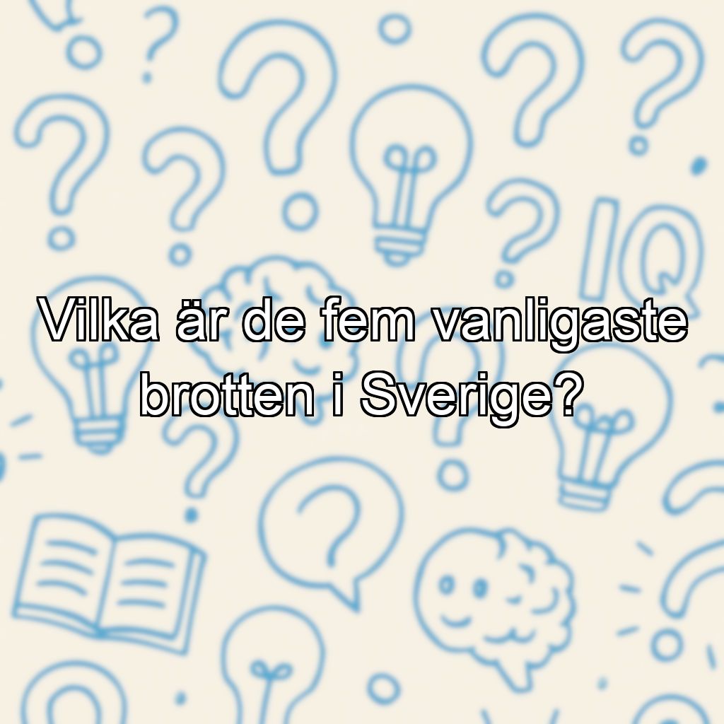 Vilka är de fem vanligaste brotten i Sverige?