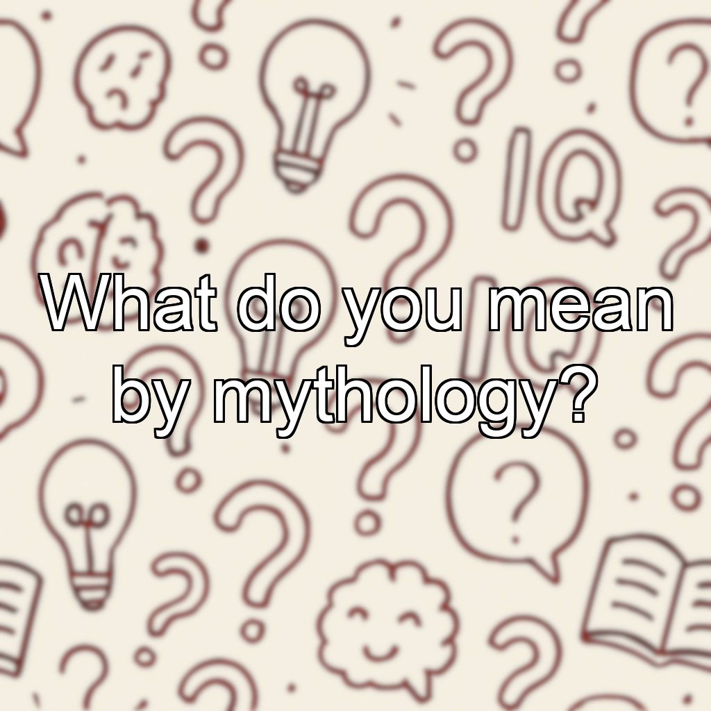 What do you mean by mythology?