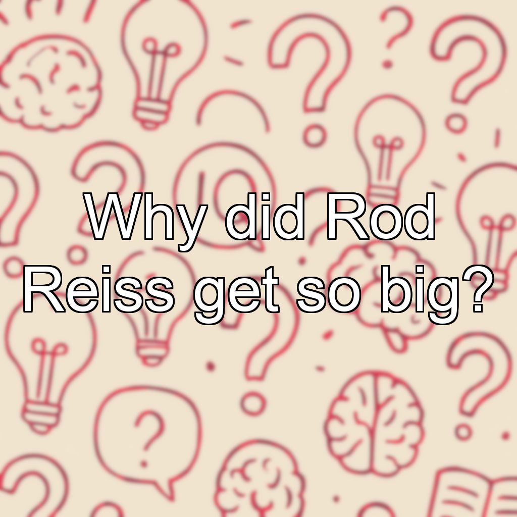 Why did Rod Reiss get so big?