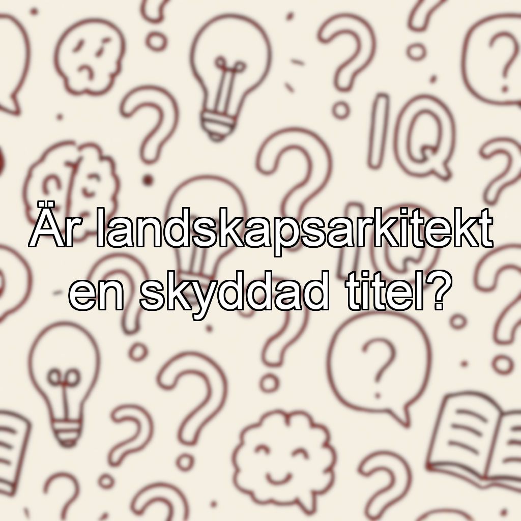 Är landskapsarkitekt en skyddad titel?